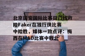 欧宝体育入口-包含北京国安国际比赛日门线救险Faker在独行侠比赛中险胜，媒体一致点评：梅西在MAD比赛中败北的词条-欧宝体育入口
